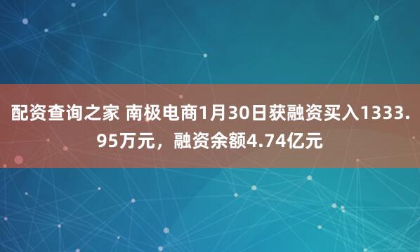 配资查询之家 南极电商1月30日获融资买入1333.95万元，融资余额4.74亿元