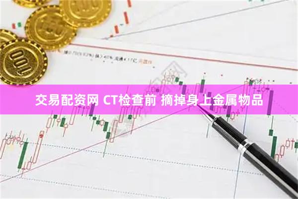交易配资网 CT检查前 摘掉身上金属物品