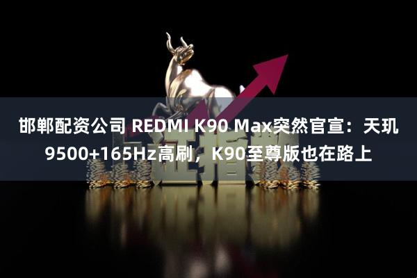 邯郸配资公司 REDMI K90 Max突然官宣：天玑9500+165Hz高刷，K90至尊版也在路上