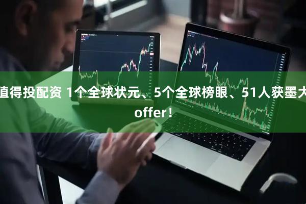 值得投配资 1个全球状元、5个全球榜眼、51人获墨大offer！