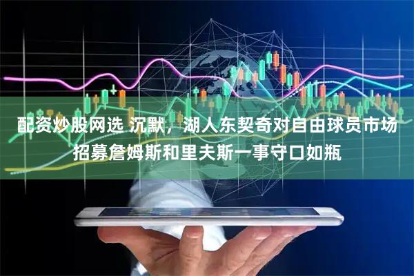 配资炒股网选 沉默，湖人东契奇对自由球员市场招募詹姆斯和里夫斯一事守口如瓶